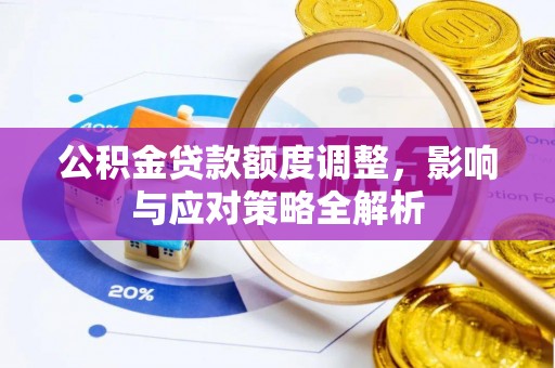 西林公积金贷款额度调整，影响与应对策略全解析