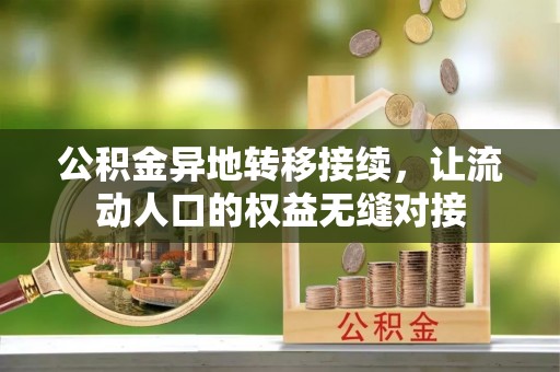 西林公积金异地转移接续，让流动人口的权益无缝对接