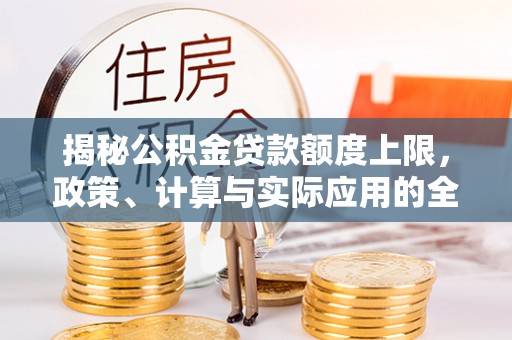 西林揭秘公积金贷款额度上限，政策、计算与实际应用的全面解析