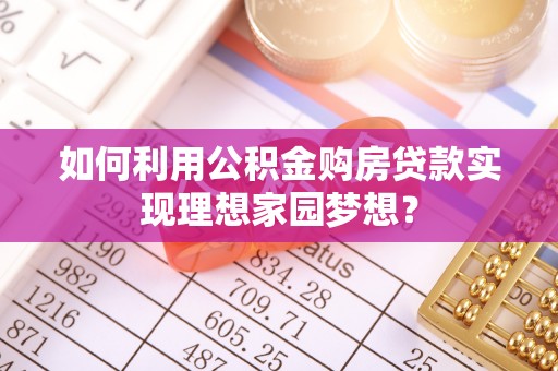 西林如何利用公积金购房贷款实现理想家园梦想？