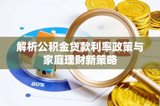 西林解析公积金贷款利率政策与家庭理财新策略