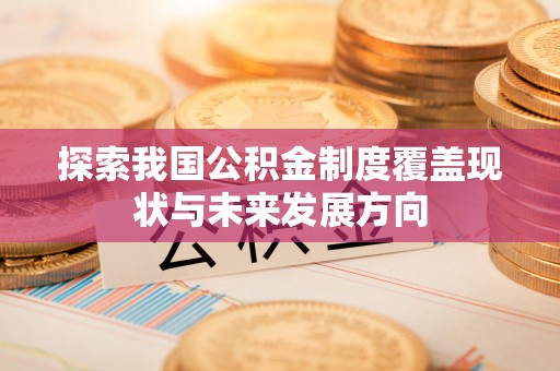 西林探索我国公积金制度覆盖现状与未来发展方向