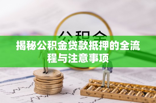 西林揭秘公积金贷款抵押的全流程与注意事项
