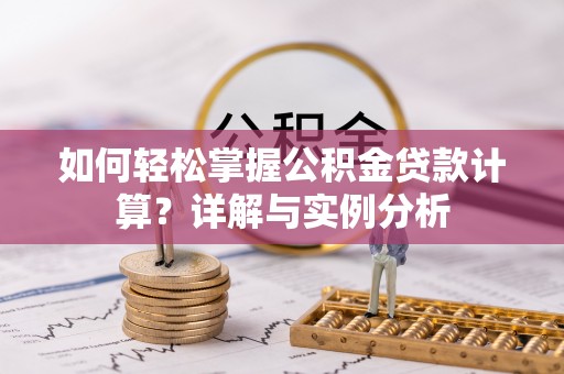 西林如何轻松掌握公积金贷款计算？详解与实例分析