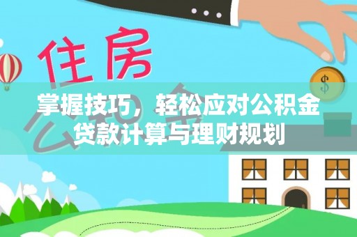 西林掌握技巧，轻松应对公积金贷款计算与理财规划