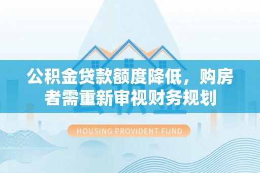 西林公积金贷款额度降低，购房者需重新审视财务规划