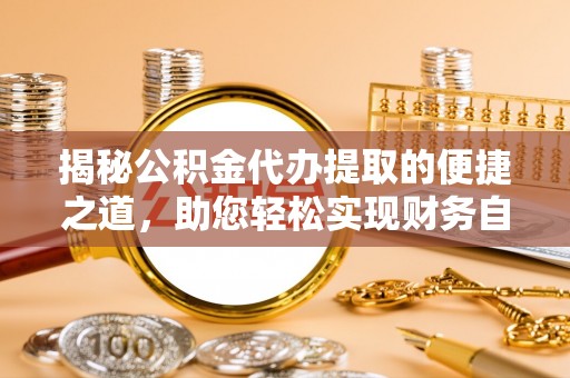 西林揭秘公积金代办提取的便捷之道，助您轻松实现财务自由