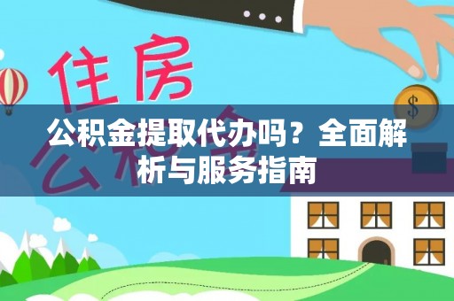 西林公积金提取代办吗？全面解析与服务指南