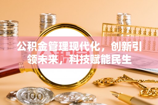 西林公积金管理现代化，创新引领未来，科技赋能民生