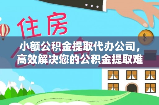 西林小额公积金提取代办公司，高效解决您的公积金提取难题