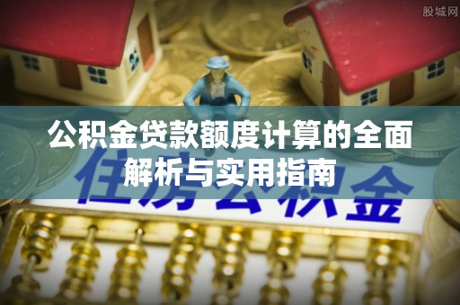 西林公积金贷款额度计算的全面解析与实用指南