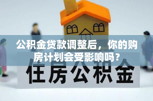 西林公积金贷款调整后，你的购房计划会受影响吗？