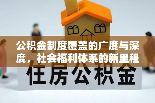 西林公积金制度覆盖的广度与深度，社会福利体系的新里程碑