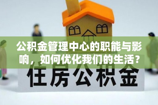 西林公积金管理中心的职能与影响，如何优化我们的生活？
