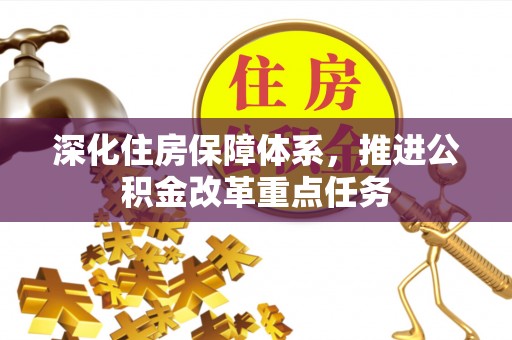 西林深化住房保障体系，推进公积金改革重点任务