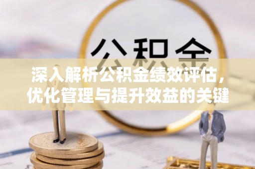 西林深入解析公积金绩效评估，优化管理与提升效益的关键路径
