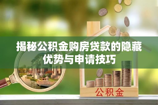 西林揭秘公积金购房贷款的隐藏优势与申请技巧