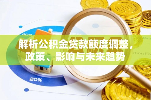 西林解析公积金贷款额度调整，政策、影响与未来趋势