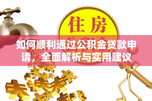 西林如何顺利通过公积金贷款申请，全面解析与实用建议