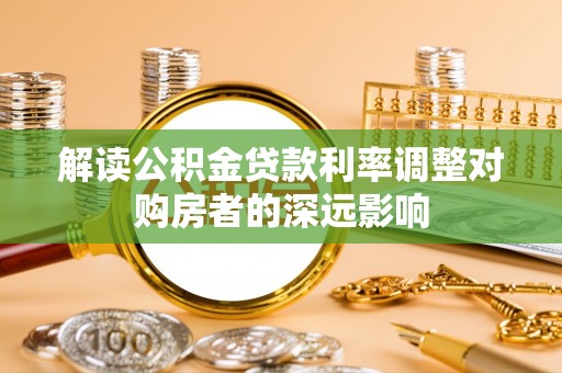 西林解读公积金贷款利率调整对购房者的深远影响