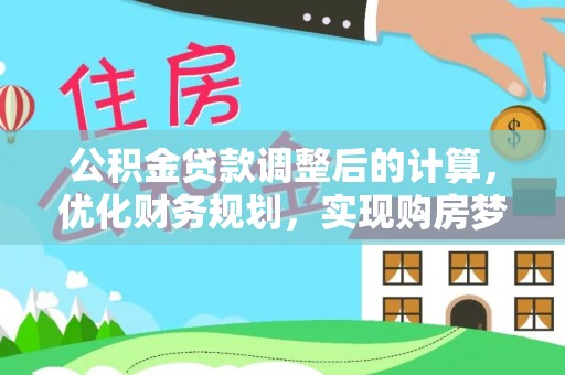 西林公积金贷款调整后的计算，优化财务规划，实现购房梦想