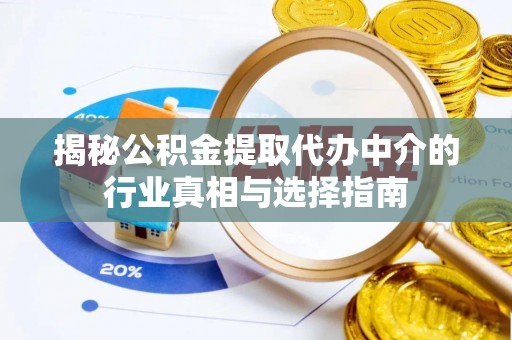 西林揭秘公积金提取代办中介的行业真相与选择指南