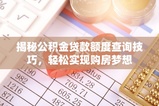 西林揭秘公积金贷款额度查询技巧，轻松实现购房梦想