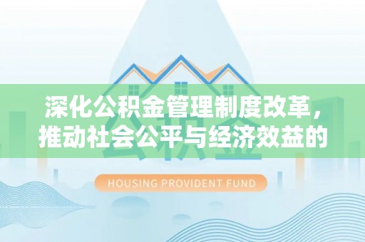 西林深化公积金管理制度改革，推动社会公平与经济效益的双赢