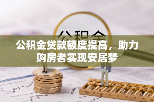 西林公积金贷款额度提高，助力购房者实现安居梦