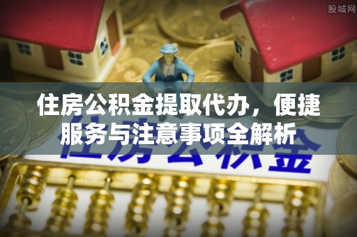 西林住房公积金提取代办，便捷服务与注意事项全解析