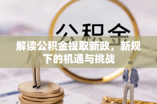 西林解读公积金提取新政，新规下的机遇与挑战