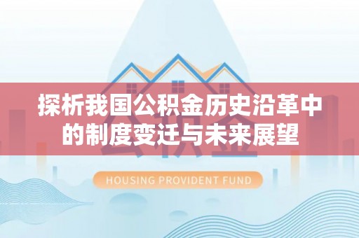 西林探析我国公积金历史沿革中的制度变迁与未来展望