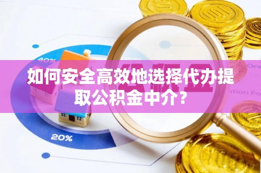 西林如何安全高效地选择代办提取公积金中介？