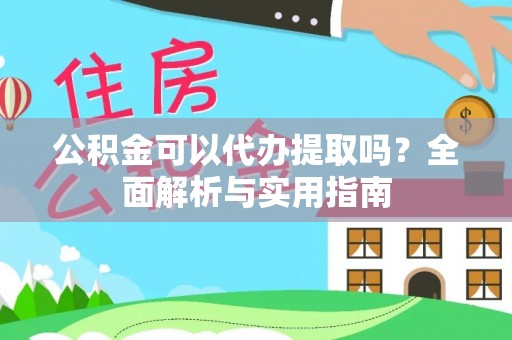 西林公积金可以代办提取吗？全面解析与实用指南