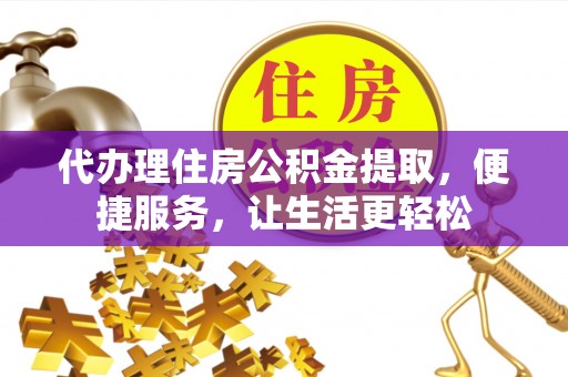 西林代办理住房公积金提取，便捷服务，让生活更轻松