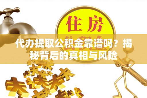 西林代办提取公积金靠谱吗？揭秘背后的真相与风险