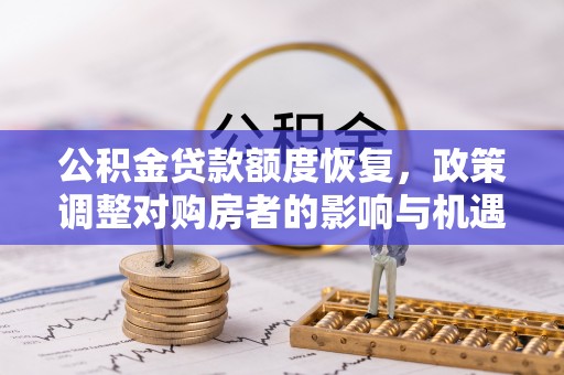 西林公积金贷款额度恢复，政策调整对购房者的影响与机遇