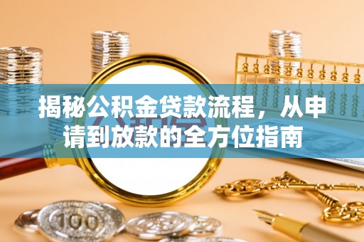 西林揭秘公积金贷款流程，从申请到放款的全方位指南