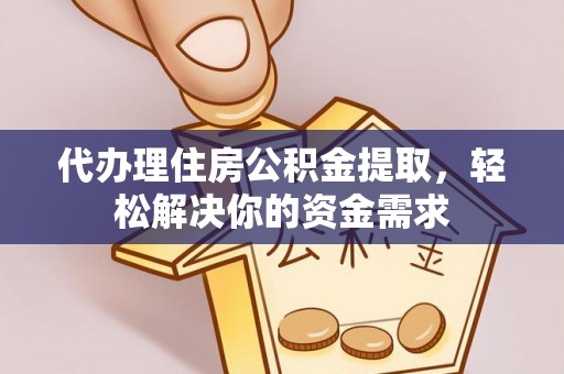 西林代办理住房公积金提取，轻松解决你的资金需求