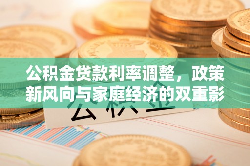 西林公积金贷款利率调整，政策新风向与家庭经济的双重影响