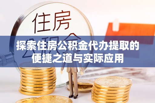 西林探索住房公积金代办提取的便捷之道与实际应用