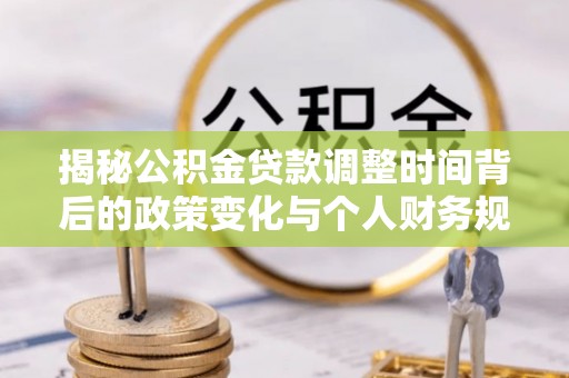 西林揭秘公积金贷款调整时间背后的政策变化与个人财务规划