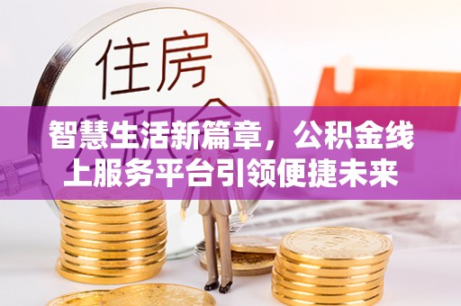西林智慧生活新篇章，公积金线上服务平台引领便捷未来