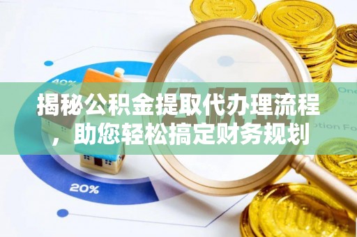 西林揭秘公积金提取代办理流程，助您轻松搞定财务规划
