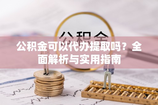 西林公积金可以代办提取吗？全面解析与实用指南
