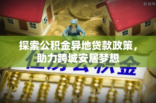 西林探索公积金异地贷款政策，助力跨城安居梦想