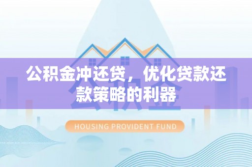 西林公积金冲还贷，优化贷款还款策略的利器