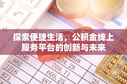 西林探索便捷生活，公积金线上服务平台的创新与未来