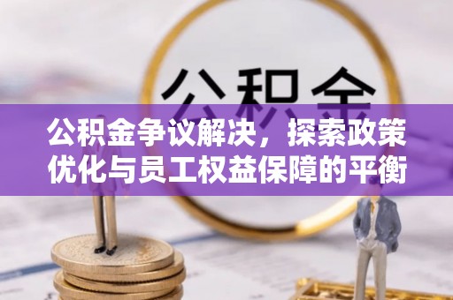 西林公积金争议解决，探索政策优化与员工权益保障的平衡点