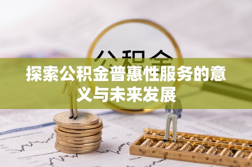 西林探索公积金普惠性服务的意义与未来发展